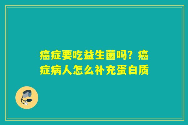 症要吃益生菌吗？症人怎么补充蛋白质