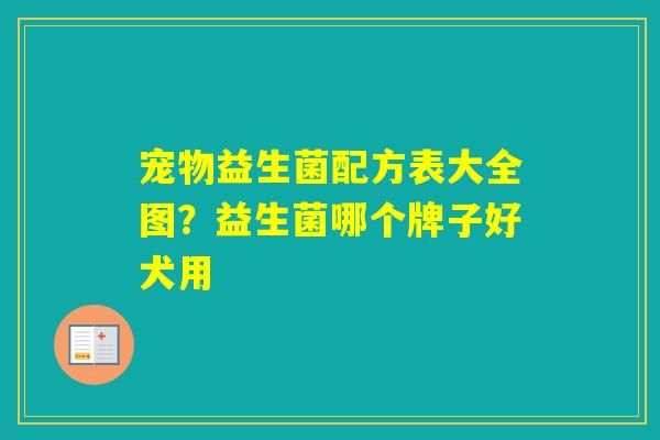 宠物益生菌配方表大全图？益生菌哪个牌子好犬用