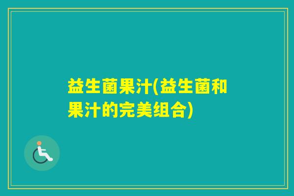 益生菌果汁(益生菌和果汁的完美组合)