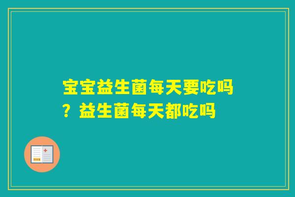 宝宝益生菌每天要吃吗？益生菌每天都吃吗