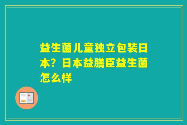 益生菌儿童独立包装日本？日本益膳臣益生菌怎么样