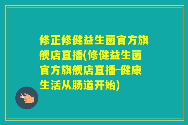 修正修健益生菌官方旗舰店直播(修健益生菌官方旗舰店直播-健康生活从肠道开始)