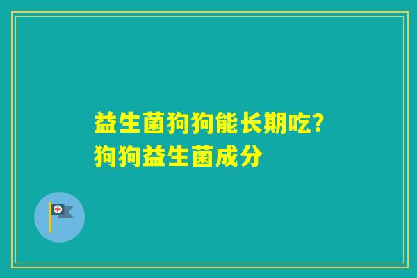 益生菌狗狗能长期吃?狗狗益生菌成分 益生菌狗狗能长期吃?狗狗益生菌成分