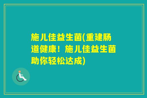施儿佳益生菌(重建肠道健康！施儿佳益生菌助你轻松达成)