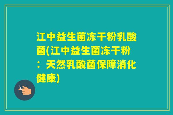 江中益生菌冻干粉乳酸菌(江中益生菌冻干粉：天然乳酸菌保障消化健康)