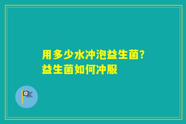 用多少水冲泡益生菌？益生菌如何冲服