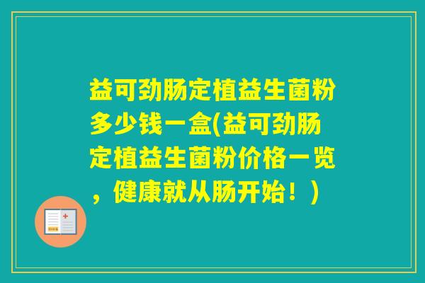 益可劲肠定植益生菌粉多少钱一盒(益可劲肠定植益生菌粉价格一览，健康就从肠开始！)