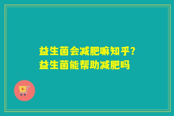 益生菌会嘛知乎？益生菌能帮助吗