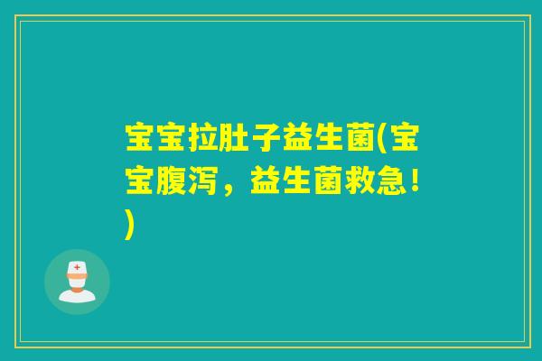 宝宝拉肚子益生菌(宝宝,益生菌救急!) 宝宝拉肚子益生菌(宝宝,益生菌救急!)