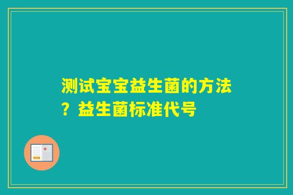 测试宝宝益生菌的方法？益生菌标准代号