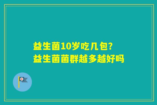 益生菌10岁吃几包？益生菌菌群越多越好吗