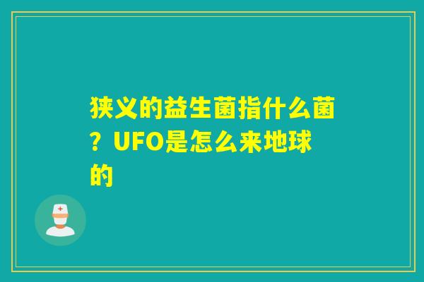 狭义的益生菌指什么菌？UFO是怎么来地球的