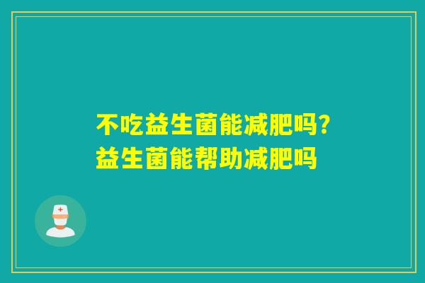 不吃益生菌能吗？益生菌能帮助吗