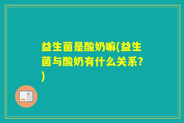 益生菌是酸奶嘛(益生菌与酸奶有什么关系？)