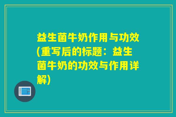 益生菌牛奶作用与功效(重写后的标题：益生菌牛奶的功效与作用详解)