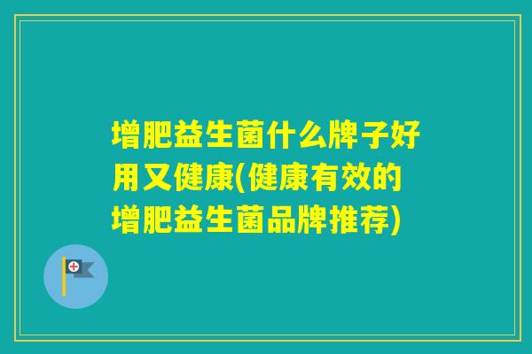 增肥益生菌什么牌子好用又健康(健康有效的增肥益生菌品牌推荐)