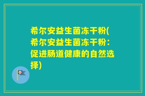希尔安益生菌冻干粉(希尔安益生菌冻干粉：促进肠道健康的自然选择)