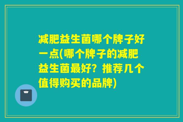 益生菌哪个牌子好一点(哪个牌子的益生菌好？推荐几个值得购买的品牌)