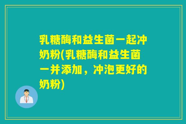 乳糖酶和益生菌一起冲奶粉(乳糖酶和益生菌一并添加,冲泡更好的奶粉) 乳糖酶和益生菌一起冲奶粉(乳糖酶和益生菌一并添加,冲泡更好的奶粉)
