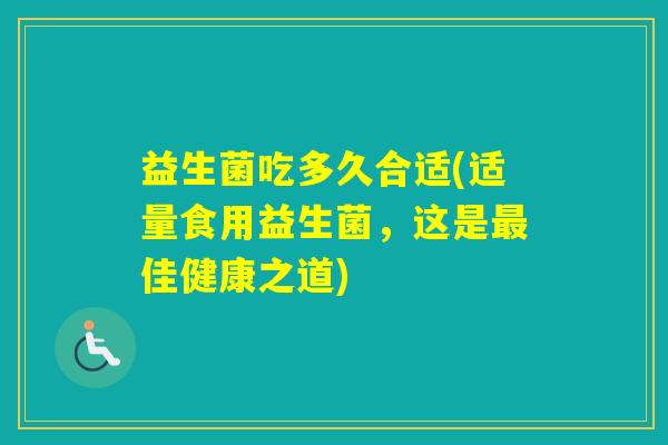 益生菌吃多久合适(适量食用益生菌，这是佳健康之道)