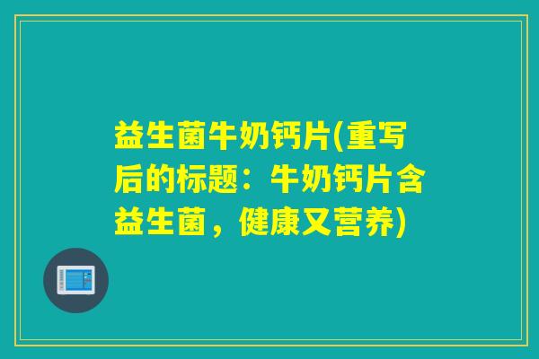 益生菌牛奶钙片(重写后的标题：牛奶钙片含益生菌，健康又营养)