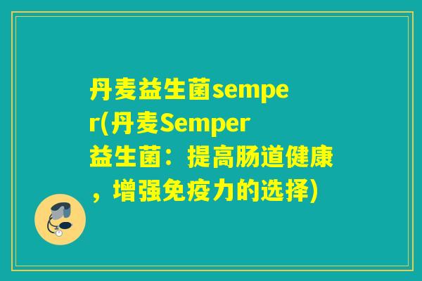 丹麦益生菌semper(丹麦Semper益生菌:提高肠道健康,增强力的选择) 丹麦益生菌semper(丹麦Semper益生菌:提高肠道健康,增强力的选择)