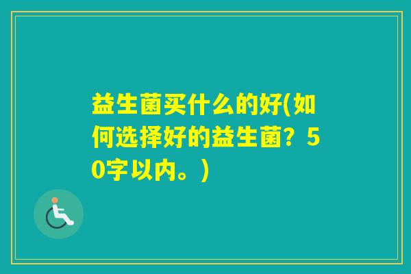 益生菌买什么的好(如何选择好的益生菌？50字以内。)