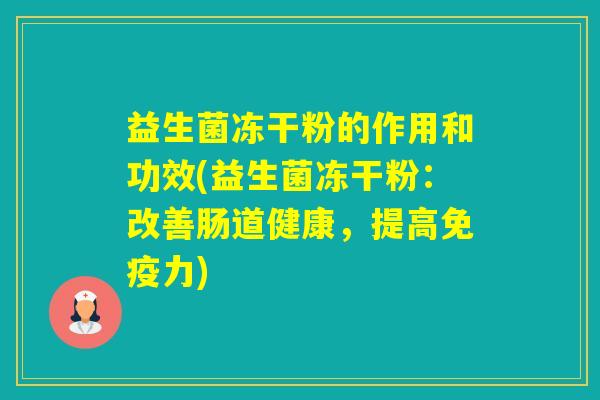 益生菌冻干粉的作用和功效(益生菌冻干粉:改善肠道健康,提高力) 益生菌冻干粉的作用和功效(益生菌冻干粉:改善肠道健康,提高力)