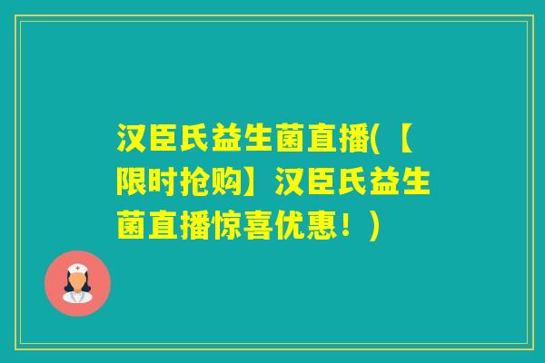 汉臣氏益生菌直播(【限时抢购】汉臣氏益生菌直播惊喜优惠!) 汉臣氏益生菌直播(【限时抢购】汉臣氏益生菌直播惊喜优惠!)