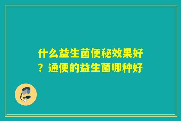 什么益生菌效果好？通便的益生菌哪种好
