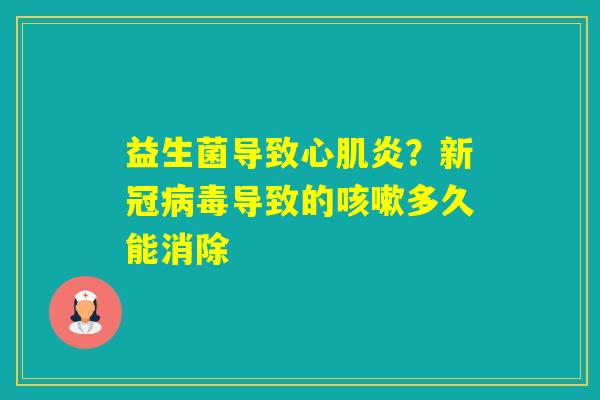 益生菌导致心肌炎？新冠导致的多久能消除
