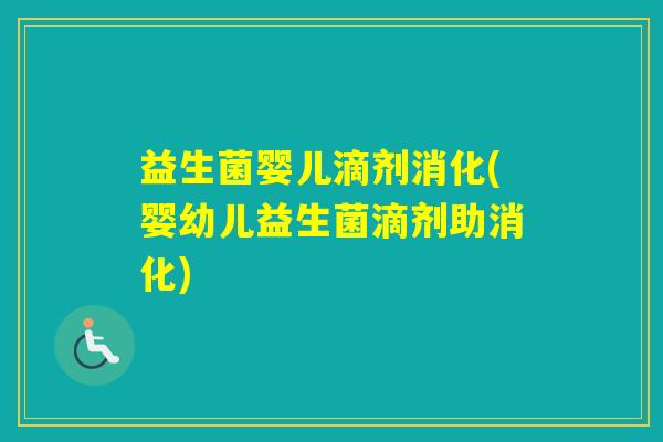 益生菌婴儿滴剂消化(婴幼儿益生菌滴剂助消化)