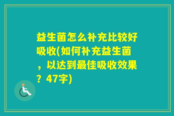 益生菌怎么补充比较好吸收(如何补充益生菌,以达到佳吸收效果?47字) 益生菌怎么补充比较好吸收(如何补充益生菌,以达到佳吸收效果?47字)