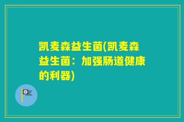 凯麦森益生菌(凯麦森益生菌：加强肠道健康的利器)