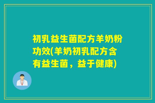 初乳益生菌配方羊奶粉功效(羊奶初乳配方含有益生菌，益于健康)