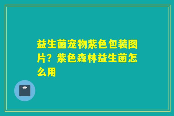 益生菌宠物紫色包装图片？紫色森林益生菌怎么用