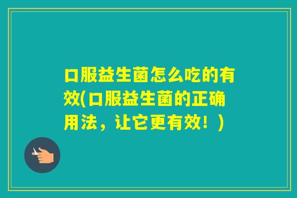 口服益生菌怎么吃的有效(口服益生菌的正确用法，让它更有效！)