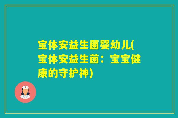 宝体安益生菌婴幼儿(宝体安益生菌：宝宝健康的守护神)