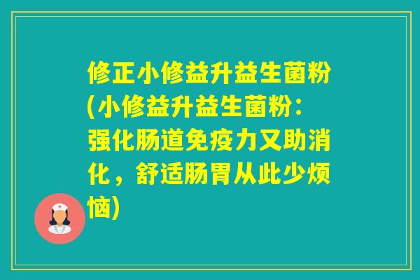 修正小修益升益生菌粉(小修益升益生菌粉：强化肠道力又助消化，舒适肠胃从此少烦恼)