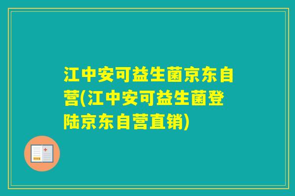 江中安可益生菌京东自营(江中安可益生菌登陆京东自营直销)