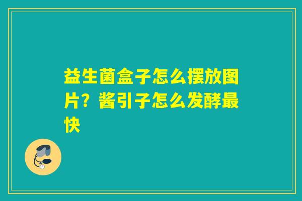 益生菌盒子怎么摆放图片？酱引子怎么发酵快