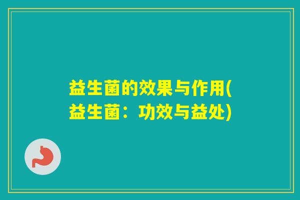 益生菌的效果与作用(益生菌：功效与益处)