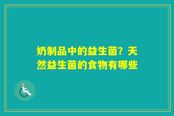 奶制品中的益生菌?天然益生菌的食物有哪些 奶制品中的益生菌?天然益生菌的食物有哪些