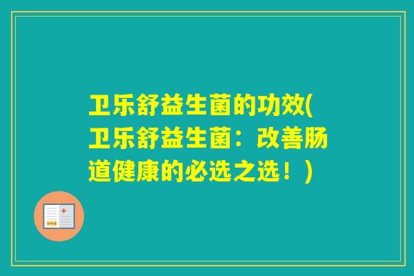 卫乐舒益生菌的功效(卫乐舒益生菌：改善肠道健康的必选之选！)