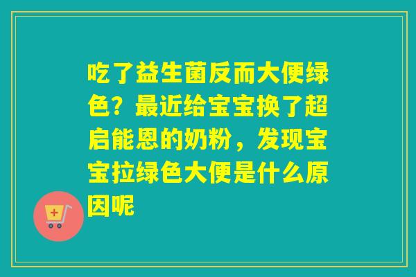 吃了益生菌反而大便绿色？近给宝宝换了超启能恩的奶粉，发现宝宝拉绿色大便是什么原因呢