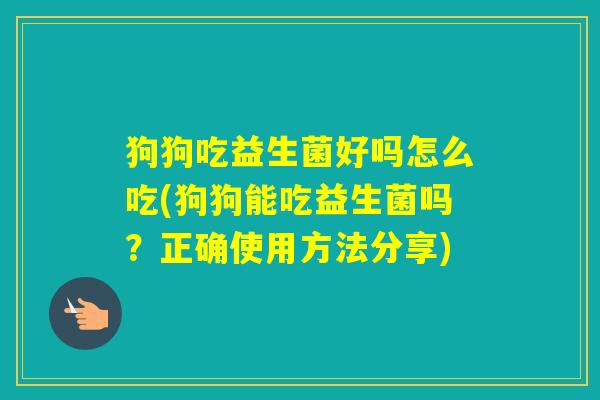 狗狗吃益生菌好吗怎么吃(狗狗能吃益生菌吗?正确使用方法分享) 狗狗吃益生菌好吗怎么吃(狗狗能吃益生菌吗?正确使用方法分享)
