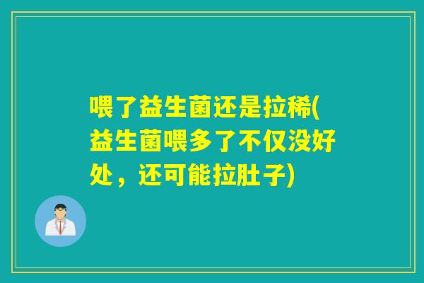 喂了益生菌还是拉稀(益生菌喂多了不仅没好处，还可能拉肚子)