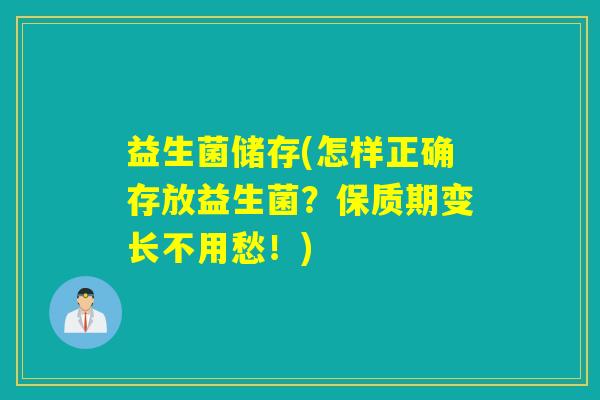 益生菌储存(怎样正确存放益生菌？保质期变长不用愁！)