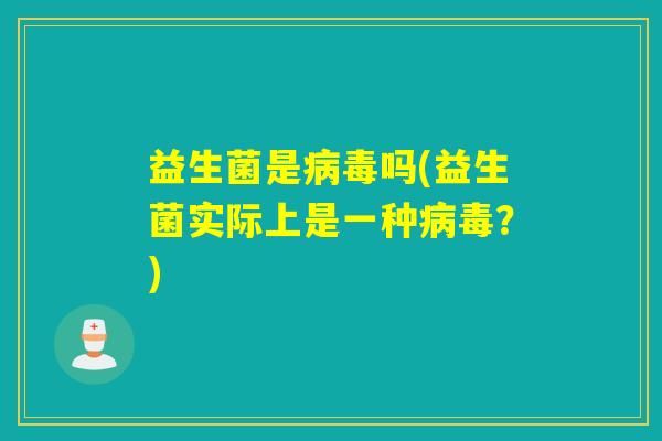益生菌是吗(益生菌实际上是一种?) 益生菌是吗(益生菌实际上是一种?)