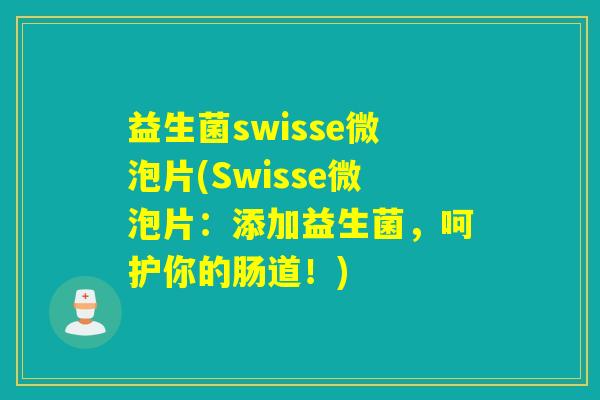 益生菌swisse微泡片(Swisse微泡片：添加益生菌，呵护你的肠道！)
